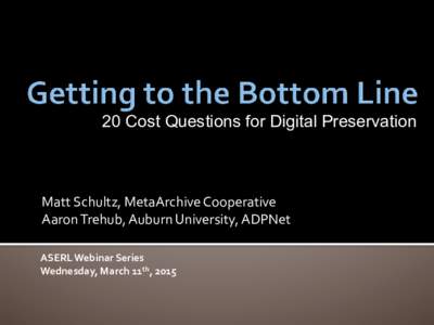 20 Cost Questions for Digital Preservation  Matt Schultz, MetaArchive Cooperative Aaron Trehub, Auburn University, ADPNet ASERL Webinar Series Wednesday, March 11th, 2015