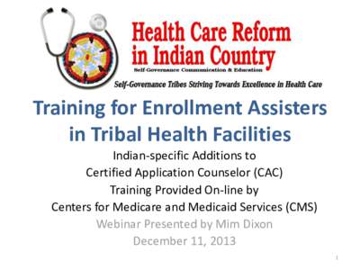 Training for Enrollment Assisters in Tribal Health Facilities Indian-specific Additions to Certified Application Counselor (CAC) Training Provided On-line by Centers for Medicare and Medicaid Services (CMS)