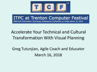 Accelerate Your Technical and Cultural Transformation With Visual Planning Greg Tutunjian, Agile Coach and Educator March 16, 2018  Greg Tutunjian: Agile Coach & Educator