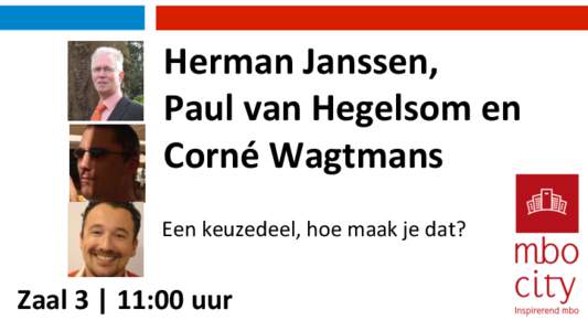 Herman	
  Janssen,	
   Paul	
  van	
  Hegelsom	
  en	
   Corné	
  Wagtmans	
   Een	
  keuzedeel,	
  hoe	
  maak	
  je	
  dat?	
    Zaal	
  3	
  |	
  11:00	
  uur	
  