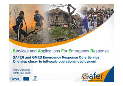 Services and Applications For Emergency Response SAFER and GMES Emergency Response Core Service: One step closer to full-scale operational deployment Franz Jaskolla Infoterra GmbH