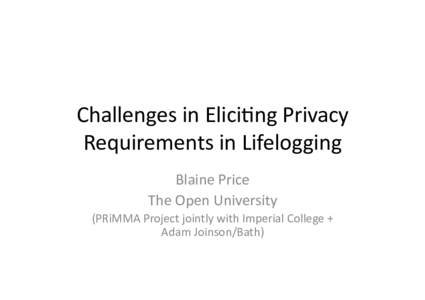 Challenges	
  in	
  Elici-ng	
  Privacy	
   Requirements	
  in	
  Lifelogging	
   Blaine	
  Price	
   The	
  Open	
  University	
   (PRiMMA	
  Project	
  jointly	
  with	
  Imperial	
  College	
  +	
  