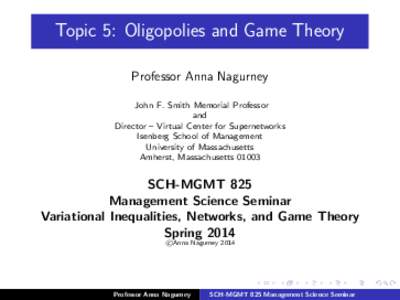 Topic 5: Oligopolies and Game Theory Professor Anna Nagurney John F. Smith Memorial Professor and Director – Virtual Center for Supernetworks Isenberg School of Management