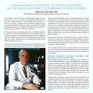 A HUMANITARIAN FOCUS LEADS TO SEMINAL DISCOVERIES ON THE CAUSES AND IMPACT OF DIARRHEA IN YOUNG CHILDREN Richard L. Guerrant, MD 2014 Maxwell Finland Award for Scientific Achievement Awardee Dr. Richard L. (Dick) Guerran
