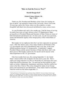 “How to End the Forever War?” Harold Hongju Koh∗ Oxford Union, Oxford, UK May 7, 2013 Thank you, Mr. President and Members of the Union, for inviting me here to speak. I am honored to return to this University, whe