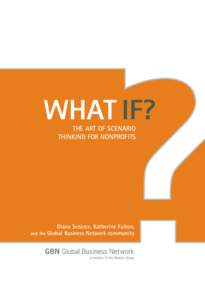 WHAT IF? THE ART OF SCENARIO THINKING FOR NONPROFITS Diana Scearce, Katherine Fulton, and the Global Business Network community