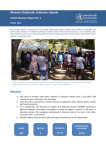 Measles Outbreak, Solomon Islands Health Situation Report No. 3 8 Sept[removed]This Situation Report is issued by the World Health Organization-Solomon Islands Country Office and highlights the health update related to the