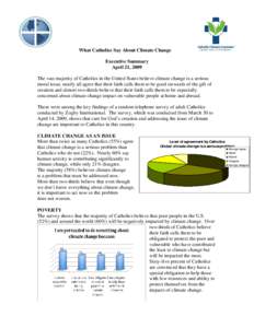 What Catholics Say About Climate Change Executive Summary April 21, 2009 The vast majority of Catholics in the United States believe climate change is a serious moral issue, nearly all agree that their faith calls them t