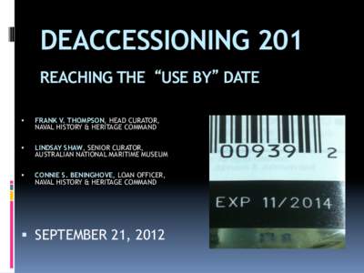 DEACCESSIONING 201 REACHING THE “USE BY” DATE §  FRANK V. THOMPSON, HEAD CURATOR, NAVAL HISTORY & HERITAGE COMMAND