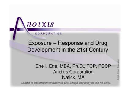 Ene I. Ette, MBA, Ph.D., FCP, FCCP Anoixis Corporation Natick, MA Leader in pharmacometric service with design and analysis like no other.  © 2008 Anoixis Corporation