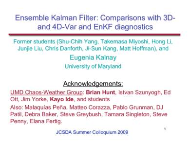 Ensemble Kalman Filter: Comparisons with 3Dand 4D-Var and EnKF diagnostics Former students (Shu-Chih Yang, Takemasa Miyoshi, Hong Li, Junjie Liu, Chris Danforth, Ji-Sun Kang, Matt Hoffman), and Eugenia Kalnay University 