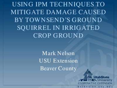 USING IPM TECHNIQUES TO MITIGATE DAMAGE CAUSED BY TOWNSEND’S GROUND SQUIRREL IN IRRIGATED CROP GROUND Mark Nelson