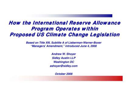 How the International Reserve Allowance Program Operates within Proposed US Climate Change Legislation Based on Title XIII, Subtitle A of Lieberman-Warner-Boxer “Managers’ Amendment,” introduced June 4, 2008 Andrew