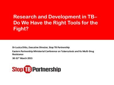 Research and Development in TB– Do We Have the Right Tools for the Fight? Dr Lucica Ditiu, Executive Director, Stop TB Partnership Eastern Partnership Ministerial Conference on Tuberculosis and Its Multi-Drug