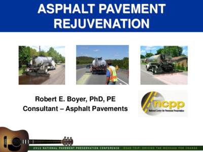 ASPHALT PAVEMENT REJUVENATION Robert E. Boyer, PhD, PE Consultant – Asphalt Pavements