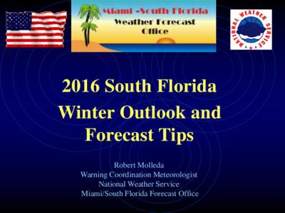 2016 South Florida Winter Outlook and Forecast Tips Robert Molleda Warning Coordination Meteorologist National Weather Service