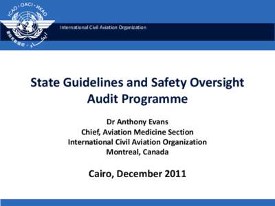 International Civil Aviation Organization  State Guidelines and Safety Oversight Audit Programme Dr Anthony Evans Chief, Aviation Medicine Section