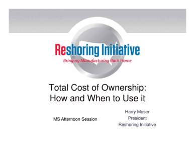 Total Cost of Ownership: How and When to Use it MS Afternoon Session Harry Moser President