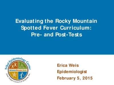 Evaluating the Rocky Mountain Spotted Fever Curriculum: Pre- and Post-Tests Erica Weis Epidemiologist