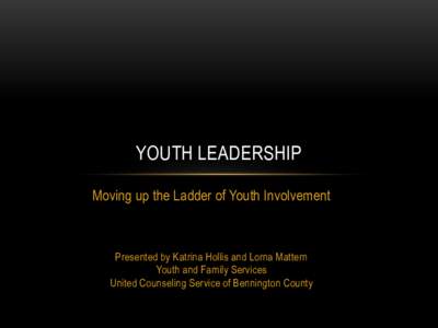 YOUTH LEADERSHIP Moving up the Ladder of Youth Involvement Presented by Katrina Hollis and Lorna Mattern Youth and Family Services United Counseling Service of Bennington County