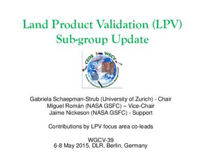 Land Product Validation (LPV) Sub-group Update Gabriela Schaepman-Strub (University of Zurich) - Chair Miguel Román (NASA GSFC) – Vice-Chair Jaime Nickeson (NASA GSFC) - Support