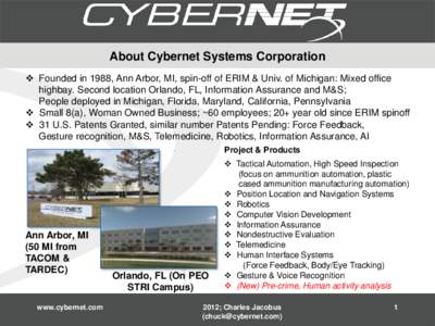 About Cybernet Systems Corporation  Founded in 1988, Ann Arbor, MI, spin-off of ERIM & Univ. of Michigan: Mixed office highbay. Second location Orlando, FL, Information Assurance and M&S; People deployed in Michigan, 