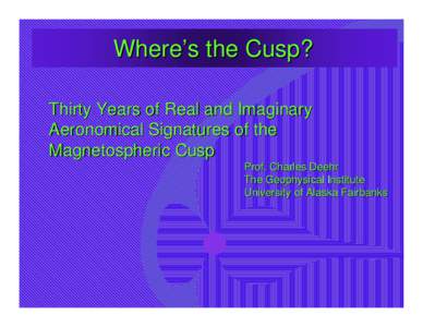 Where’s the Cusp? Thirty Years of Real and Imaginary Aeronomical Signatures of the Magnetospheric Cusp Prof. Charles Deehr The Geophysical Institute