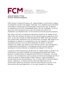 Jacques Nadeau, P. Eng. Director, National Programs FCM’s Director of National Programs, Mr. Jacques Nadeau, is committed to helping municipalities overcome their biggest challenges, from rehabilitating contaminated br