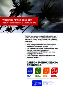 When the power goes out, keep your generator outside Portable back-up generators produce the poison gas carbon monoxide (CO), an odorless, colorless gas that kills without warning. Keep your family safe by following