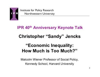 IPR 40th Anniversary Keynote Talk  Christopher “Sandy” Jencks “Economic Inequality: How Much is Too Much?” Malcolm Wiener Professor of Social Policy,