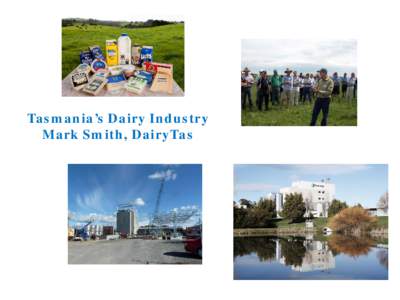 Tasmania’s Dairy Industry Mark Smith, DairyTas What is Tasmania’s Dairy Industry •