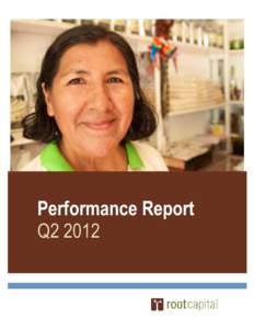 Performance Report Q2 2012 OVERVIEW Midway through 2012, Root Capital is on track to meet our annual goals. We have disbursed $68.5 million in loans through Q2 to 158 small and growing agricultural businesses in Africa 