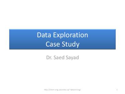 Data Exploration Case Study Dr. Saed Sayad http://chem-eng.utoronto.ca/~datamining/