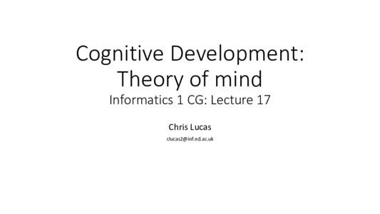 Cognitive Development: Theory of mind Informatics 1 CG: Lecture 17 Chris Lucas 