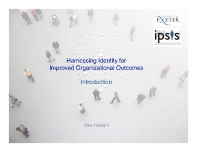 Harnessing Identity for Improved Organizational Outcomes Introduction Alex Haslam