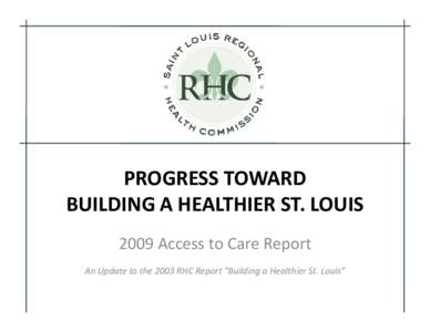 PROGRESS TOWARD BUILDING A HEALTHIER ST. LOUIS 2009 Access to Care Report An Update to the 2003 RHC Report “Building a Healthier St. Louis”  Table of Contents