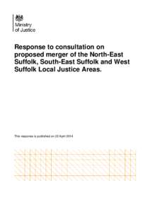 Response to consultation on proposed merger of the North-East Suffolk, South-East Suffolk and West Suffolk Local Justice Areas.  This response is published on 22 April 2014