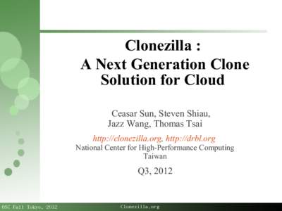 Clonezilla : A Next Generation Clone Solution for Cloud Ceasar Sun, Steven Shiau, Jazz Wang, Thomas Tsai http://clonezilla.org, http://drbl.org