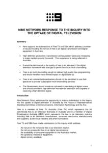 NINE NETWORK RESPONSE TO THE INQUIRY INTO THE UPTAKE OF DIGITAL TELEVISION Summary •  Nine supports the submissions of Free TV and DBA which address a number
