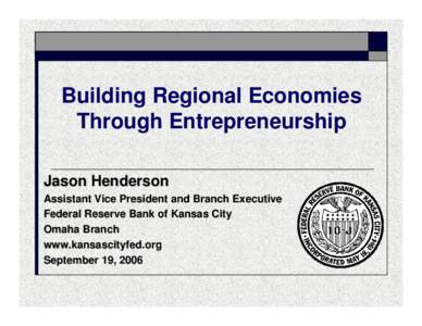 Building Regional Economies Through Entrepreneurship Jason Henderson Assistant Vice President and Branch Executive Federal Reserve Bank of Kansas City Omaha Branch