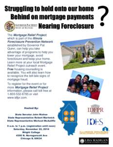 Struggling to hold onto our home Behind on mortgage payments Nearing Foreclosure The Mortgage Relief Project, which is part of the Illinois Foreclosure Prevention Network