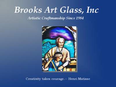 Brooks Art Glass, Inc Artistic Craftmanship Since 1984 Creativity takes courage.-- Henri Matisse  Greetings!