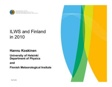 ILWS and Finland in 2010 Hannu Koskinen University of Helsinki Department of Physics and