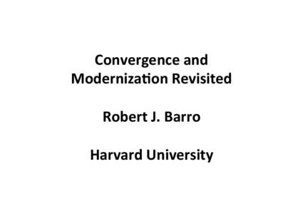 Convergence and   Moderniza/on Revisited    Robert J. Barro    Harvard University 