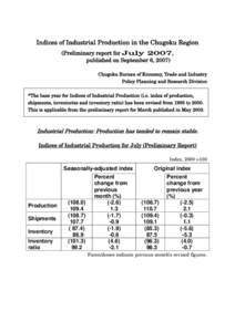 Indices of Industrial Production in the Chugoku Region (Preliminary report for July 2007, published on September 6, 2007) Chugoku Bureau of Economy, Trade and Industry Policy Planning and Research Division *The base year