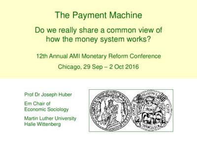 The Payment Machine Do we really share a common view of how the money system works? 12th Annual AMI Monetary Reform Conference Chicago, 29 Sep – 2 Oct 2016