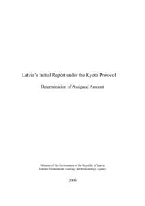 Latvia’s Initial Report under the Kyoto Protocol Determination of Assigned Amount Ministry of the Environment of the Republic of Latvia Latvian Environment, Geology and Meteorology Agency
