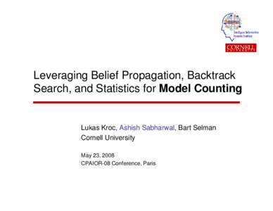 Leveraging Belief Propagation, Backtrack Search, and Statistics for Model Counting Lukas Kroc, Ashish Sabharwal, Bart Selman Cornell University May 23, 2008