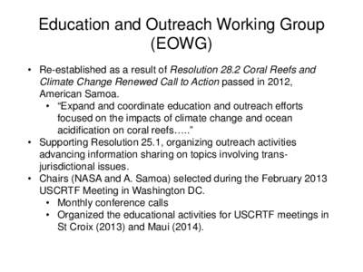 Education and Outreach Working Group (EOWG) • Re-established as a result of Resolution 28.2 Coral Reefs and Climate Change Renewed Call to Action passed in 2012, American Samoa. • “Expand and coordinate education a
