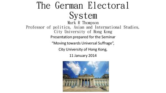 The German Electoral System Mark R Thompson Professor of politics, Asian and International Studies, City University of Hong Kong Presentation prepared for the Seminar